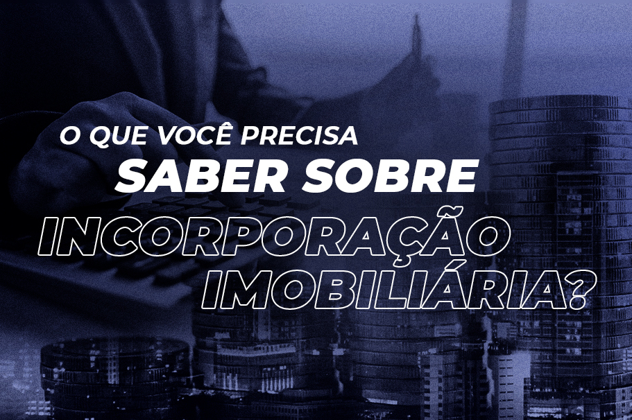 10 BREVES APONTAMENTOS PARA VOCÊ ENTENDER O QUE É INCORPORAÇÃO IMOBILIÁRIA!